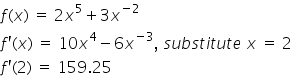 f left parenthesis x right parenthesis space equals space 2 x to the power of 5 plus 3 x to the power of negative 2 end exponentf apostrophe left parenthesis x right parenthesis space equals space 10 x to the power of 4 minus 6 x to the power of negative 3 end exponent comma space s u b s t i t u t e space x space equals space 2f apostrophe left parenthesis 2 right parenthesis space equals space 159.25